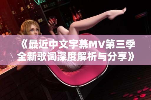 《最近中文字幕MV第三季全新歌词深度解析与分享》