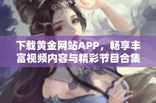 下载黄金网站APP，畅享丰富视频内容与精彩节目合集