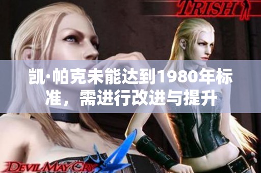 凯·帕克未能达到1980年标准，需进行改进与提升