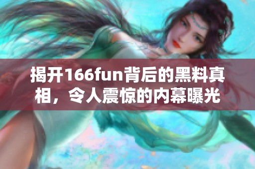 揭开166fun背后的黑料真相，令人震惊的内幕曝光