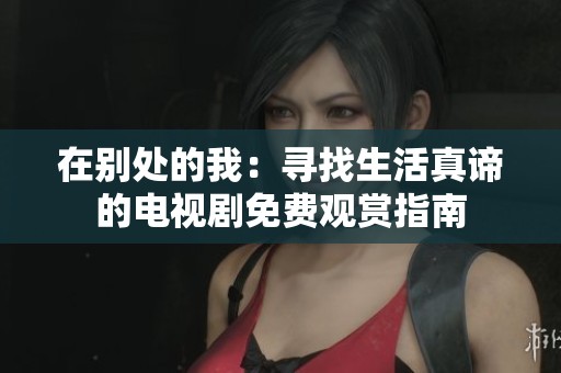 在别处的我：寻找生活真谛的电视剧免费观赏指南