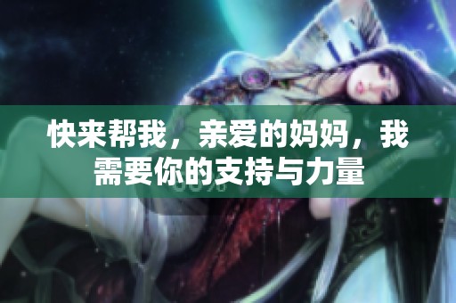 快来帮我，亲爱的妈妈，我需要你的支持与力量