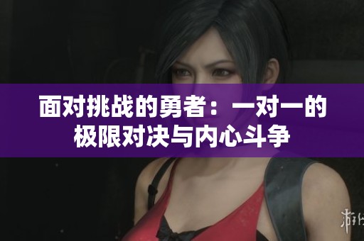 面对挑战的勇者：一对一的极限对决与内心斗争