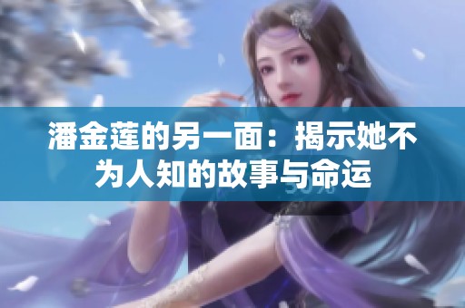 潘金莲的另一面：揭示她不为人知的故事与命运