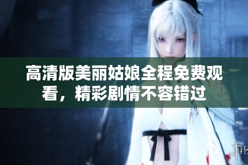 高清版美丽姑娘全程免费观看，精彩剧情不容错过