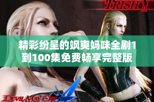 精彩纷呈的飒爽妈咪全剧1到100集免费畅享完整版