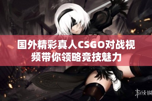 国外精彩真人CSGO对战视频带你领略竞技魅力