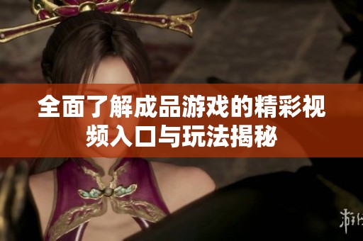全面了解成品游戏的精彩视频入口与玩法揭秘
