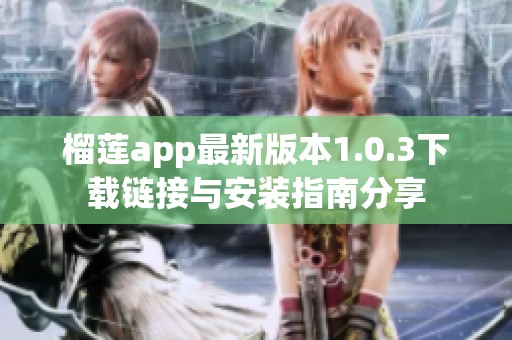 榴莲app最新版本1.0.3下载链接与安装指南分享