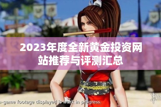 2023年度全新黄金投资网站推荐与评测汇总