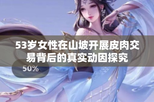 53岁女性在山坡开展皮肉交易背后的真实动因探究