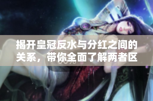揭开皇冠反水与分红之间的关系，带你全面了解两者区别