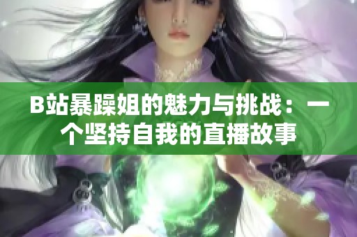 B站暴躁姐的魅力与挑战：一个坚持自我的直播故事