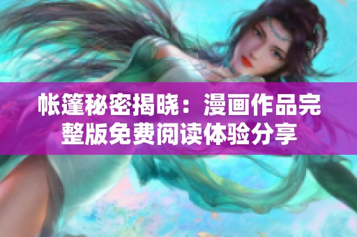 帐篷秘密揭晓：漫画作品完整版免费阅读体验分享