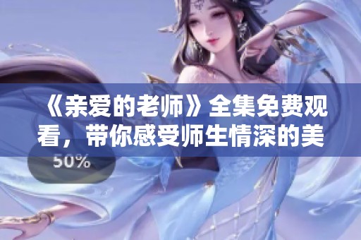 《亲爱的老师》全集免费观看，带你感受师生情深的美好时光