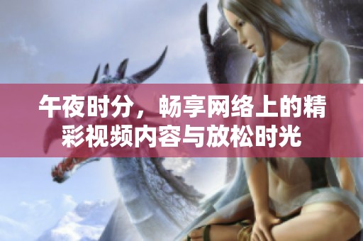 午夜时分，畅享网络上的精彩视频内容与放松时光