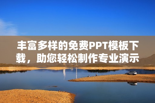 丰富多样的免费PPT模板下载，助您轻松制作专业演示文稿