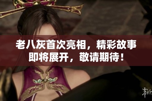 老八灰首次亮相，精彩故事即将展开，敬请期待！