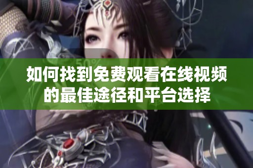如何找到免费观看在线视频的最佳途径和平台选择