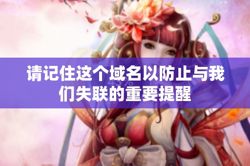 请记住这个域名以防止与我们失联的重要提醒
