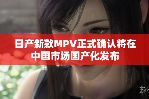 日产新款MPV正式确认将在中国市场国产化发布
