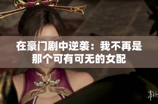 在豪门剧中逆袭：我不再是那个可有可无的女配