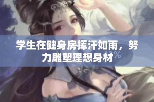 学生在健身房挥汗如雨，努力雕塑理想身材