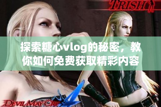 探索糖心vlog的秘密，教你如何免费获取精彩内容