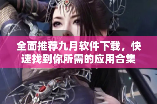 全面推荐九月软件下载，快速找到你所需的应用合集