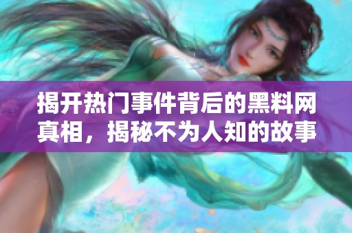 揭开热门事件背后的黑料网真相，揭秘不为人知的故事