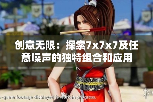 创意无限：探索7x7x7及任意噪声的独特组合和应用