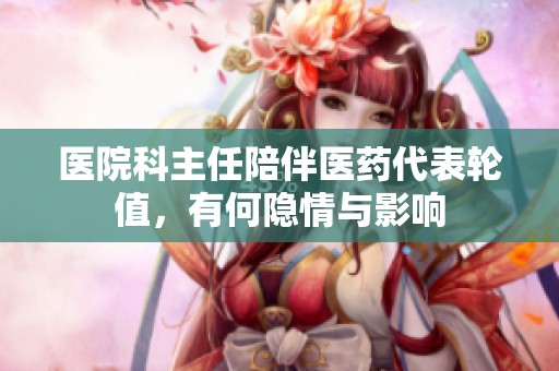 医院科主任陪伴医药代表轮值，有何隐情与影响