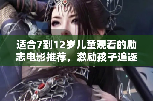 适合7到12岁儿童观看的励志电影推荐，激励孩子追逐梦想