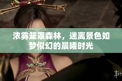 浓雾笼罩森林，迷离景色如梦似幻的晨曦时光