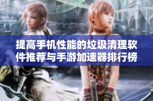 提高手机性能的垃圾清理软件推荐与手游加速器排行榜分析