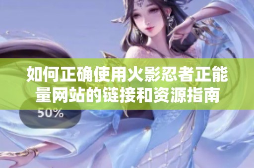 如何正确使用火影忍者正能量网站的链接和资源指南