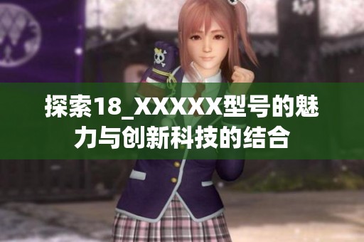探索18_XXXXX型号的魅力与创新科技的结合