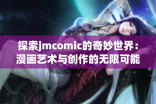 探索jmcomic的奇妙世界：漫画艺术与创作的无限可能性