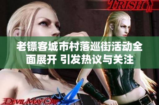 老镖客城市村落巡街活动全面展开 引发热议与关注