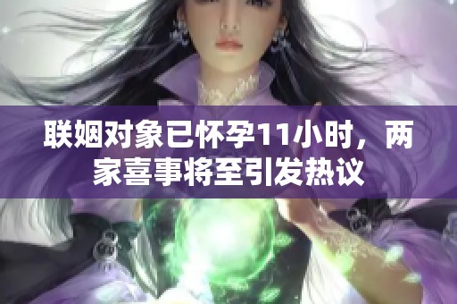联姻对象已怀孕11小时，两家喜事将至引发热议