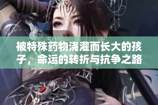 被特殊药物浇灌而长大的孩子，命运的转折与抗争之路