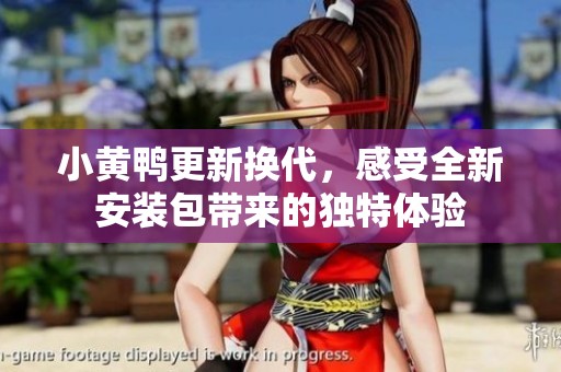 小黄鸭更新换代，感受全新安装包带来的独特体验