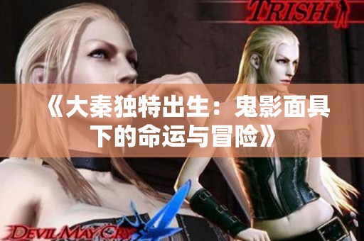 《大秦独特出生：鬼影面具下的命运与冒险》
