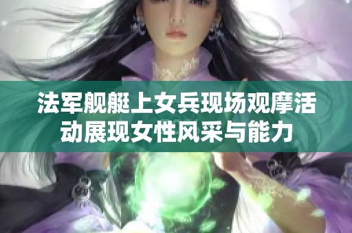 法军舰艇上女兵现场观摩活动展现女性风采与能力