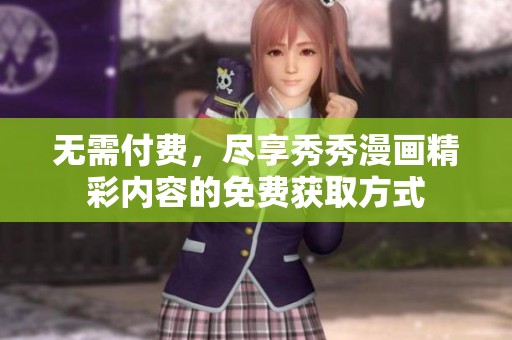 无需付费，尽享秀秀漫画精彩内容的免费获取方式