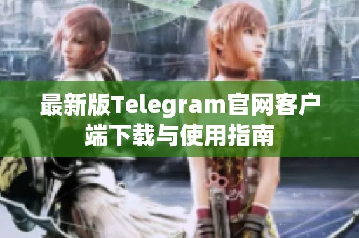 最新版Telegram官网客户端下载与使用指南