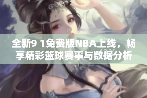 全新9 1免费版NBA上线，畅享精彩篮球赛事与数据分析
