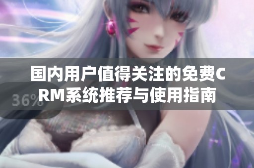 国内用户值得关注的免费CRM系统推荐与使用指南