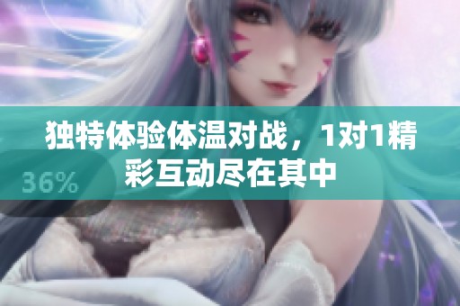 独特体验体温对战，1对1精彩互动尽在其中