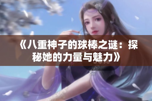 《八重神子的球棒之谜：探秘她的力量与魅力》